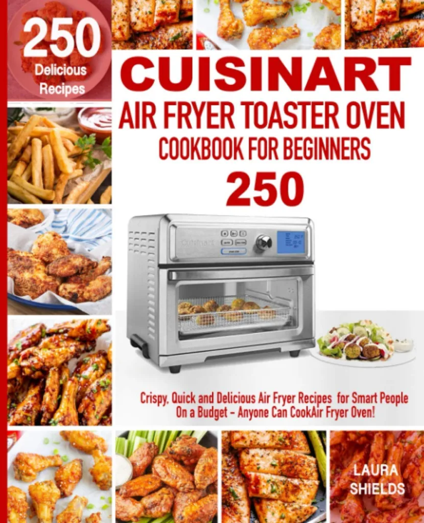 Cuisinart Air Fryer Toaster Oven Cookbook for Beginners: 250 Crispy, Quick and Delicious Air Fryer Recipes for Smart People On a Budget - Anyone Can Cook!     Paperback – November 27, 2019