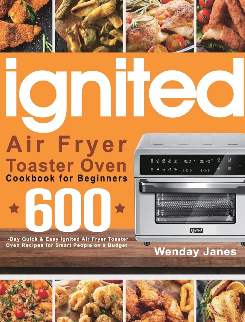 ignited Air Fryer Toaster Oven Cookbook for Beginners: 600-Day Quick  Easy ignited Air Fryer Toaster Oven Recipes for Smart People on a Budget     Hardcover – May 23, 2021