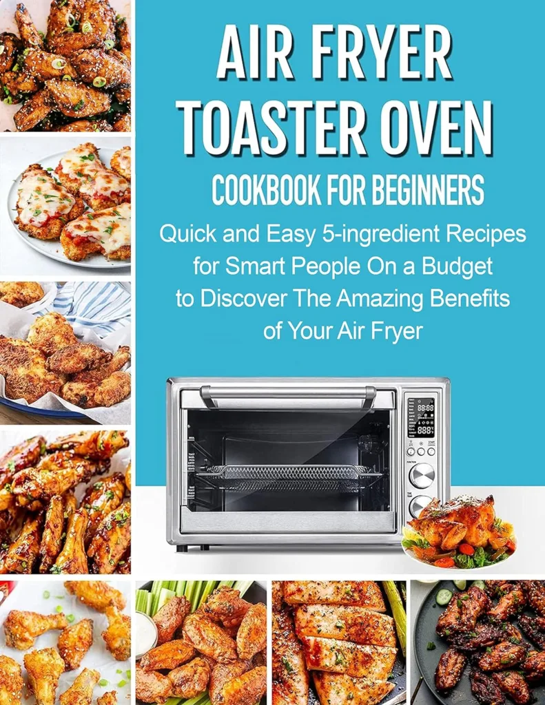 The #2022 Air Fryer Toaster Oven Cookbook for Beginners : Quick and Easy 5 Ingredient Recipes for Smart People On a Budget to Discover The Amazing Benefits of Your Air Fryer     Kindle Edition